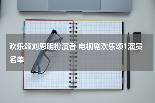 欢乐颂刘思明扮演者 电视剧欢乐颂1演员名单