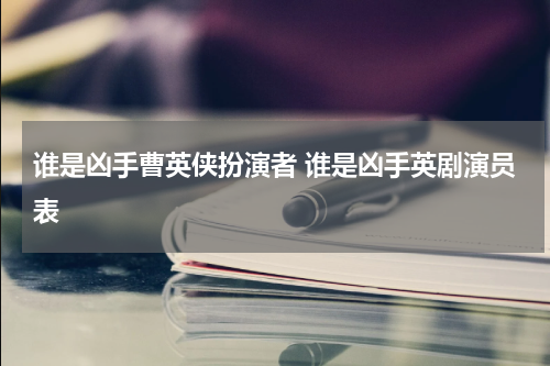 谁是凶手曹英侠扮演者 谁是凶手英剧演员表