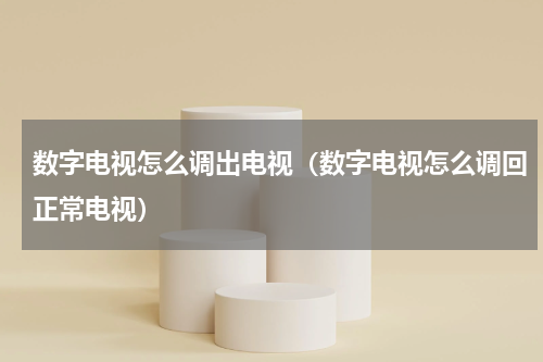 数字电视怎么调出电视（数字电视怎么调回正常电视）