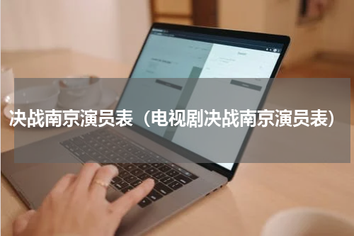 决战南京演员表（电视剧决战南京演员表）