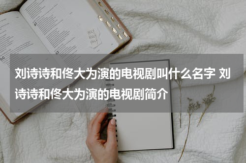 刘诗诗和佟大为演的电视剧叫什么名字 刘诗诗和佟大为演的电视剧简介