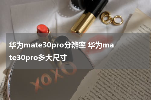 华为mate30pro分辨率 华为mate30pro多大尺寸