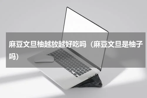 麻豆文旦柚越放越好吃吗（麻豆文旦是柚子吗）