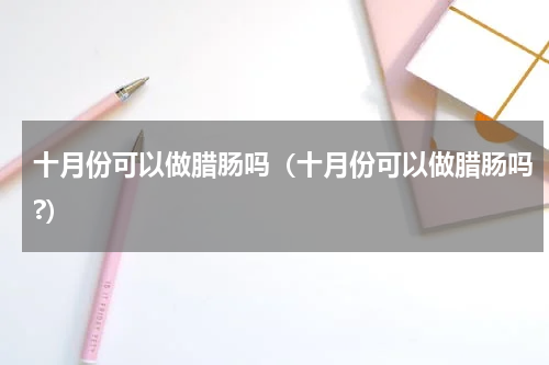 十月份可以做腊肠吗（十月份可以做腊肠吗?）