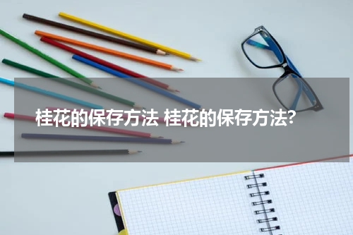 桂花的保存方法 桂花的保存方法?