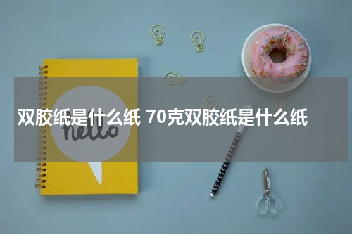 双胶纸是什么纸 70克双胶纸是什么纸