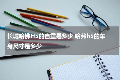 长城哈佛H5的自重是多少 哈弗h5的车身尺寸是多少
