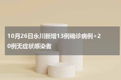 10月26日永川新增13例确诊病例+20例无症状感染者