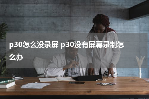 p30怎么没录屏 p30没有屏幕录制怎么办