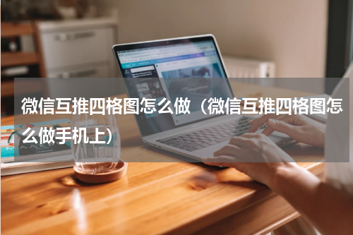 微信互推四格图怎么做（微信互推四格图怎么做手机上）