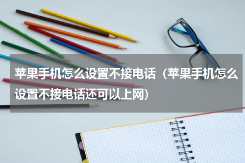 苹果手机怎么设置不接电话（苹果手机怎么设置不接电话还可以上网）