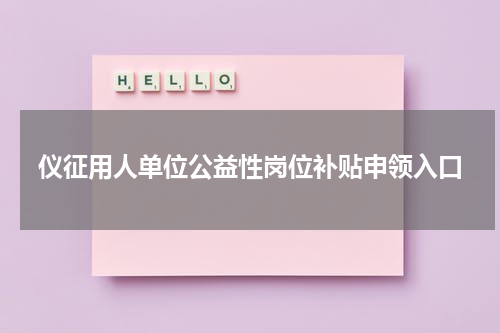 仪征用人单位公益性岗位补贴申领入口