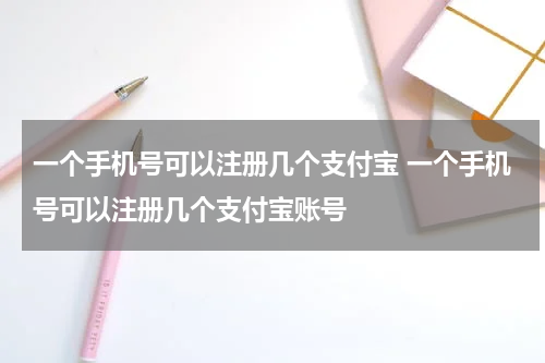 一个手机号可以注册几个支付宝 一个手机号可以注册几个支付宝账号