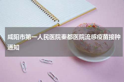 咸阳市第一人民医院秦都医院流感疫苗接种通知