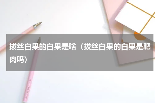 拔丝白果的白果是啥（拔丝白果的白果是肥肉吗）