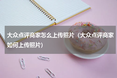 大众点评商家怎么上传照片（大众点评商家如何上传照片）