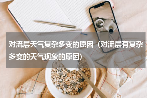 对流层天气复杂多变的原因（对流层有复杂多变的天气现象的原因）