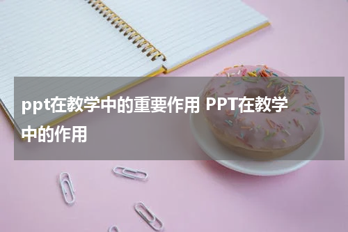 ppt在教学中的重要作用 PPT在教学中的作用
