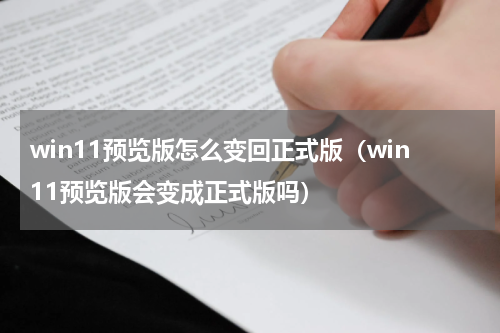 win11预览版怎么变回正式版（win11预览版会变成正式版吗）