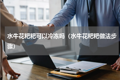 水牛花粑粑可以冷冻吗（水牛花粑粑做法步骤）