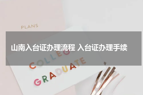 山南入台证办理流程 入台证办理手续