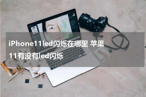 iPhone11led闪烁在哪里 苹果11有没有led闪烁