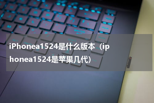 iPhonea1524是什么版本（iphonea1524是苹果几代）