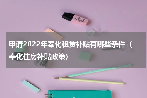 申请2022年奉化租赁补贴有哪些条件（奉化住房补贴政策）