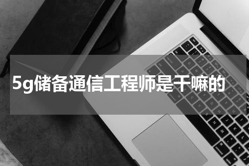5g储备通信工程师是干嘛的