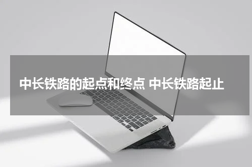 中长铁路的起点和终点 中长铁路起止