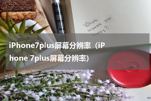 iPhone7plus屏幕分辨率（iPhone 7plus屏幕分辨率）