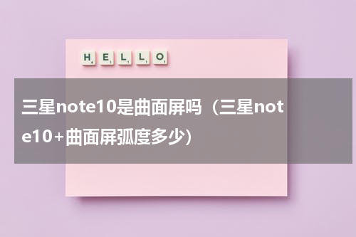 三星note10是曲面屏吗（三星note10+曲面屏弧度多少）
