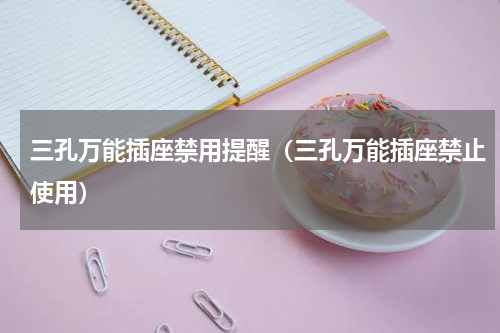 三孔万能插座禁用提醒（三孔万能插座禁止使用）