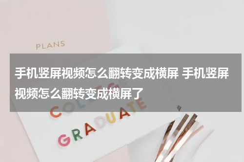手机竖屏视频怎么翻转变成横屏 手机竖屏视频怎么翻转变成横屏了