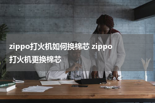 zippo打火机如何换棉芯 zippo打火机更换棉芯