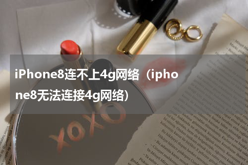iPhone8连不上4g网络（iphone8无法连接4g网络）