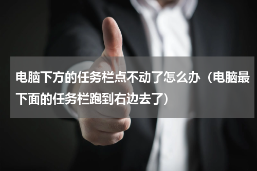 电脑下方的任务栏点不动了怎么办（电脑最下面的任务栏跑到右边去了）