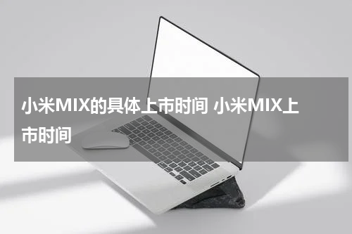 小米MIX的具体上市时间 小米MIX上市时间