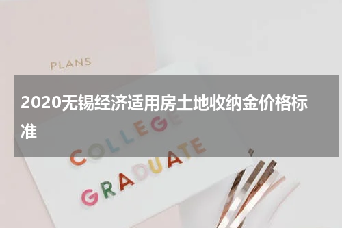 2020无锡经济适用房土地收纳金价格标准