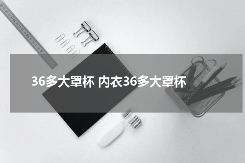 36多大罩杯 内衣36多大罩杯