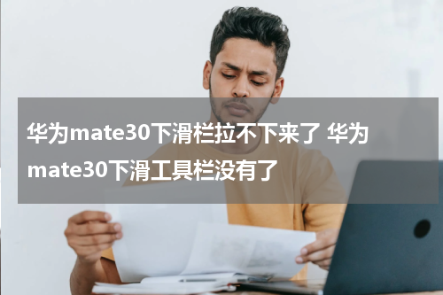 华为mate30下滑栏拉不下来了 华为mate30下滑工具栏没有了
