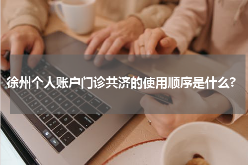 徐州个人账户门诊共济的使用顺序是什么?