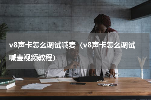 v8声卡怎么调试喊麦（v8声卡怎么调试喊麦视频教程）