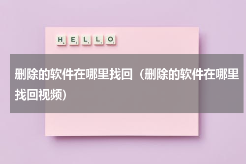 删除的软件在哪里找回（删除的软件在哪里找回视频）