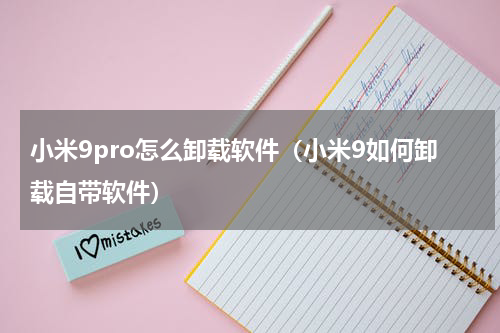 小米9pro怎么卸载软件（小米9如何卸载自带软件）