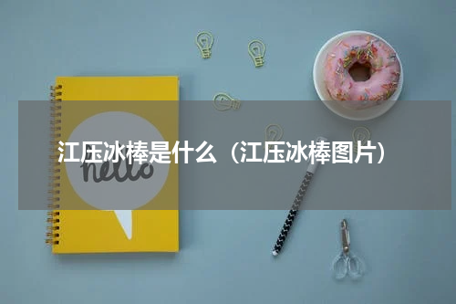 江压冰棒是什么（江压冰棒图片）