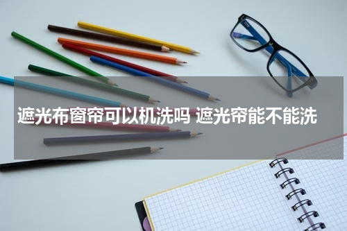 遮光布窗帘可以机洗吗 遮光帘能不能洗