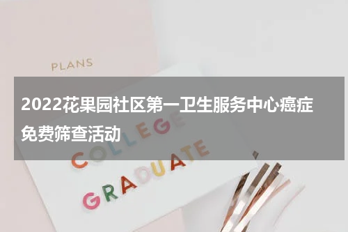 2022花果园社区第一卫生服务中心癌症免费筛查活动