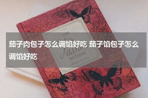 茄子肉包子怎么调馅好吃 茄子馅包子怎么调馅好吃