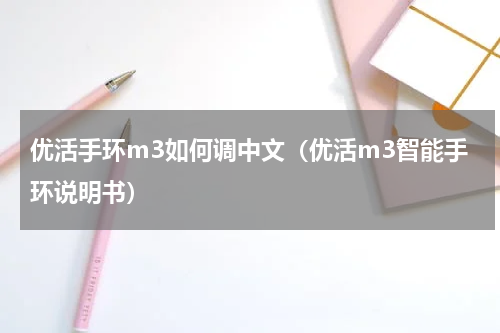 优活手环m3如何调中文（优活m3智能手环说明书）